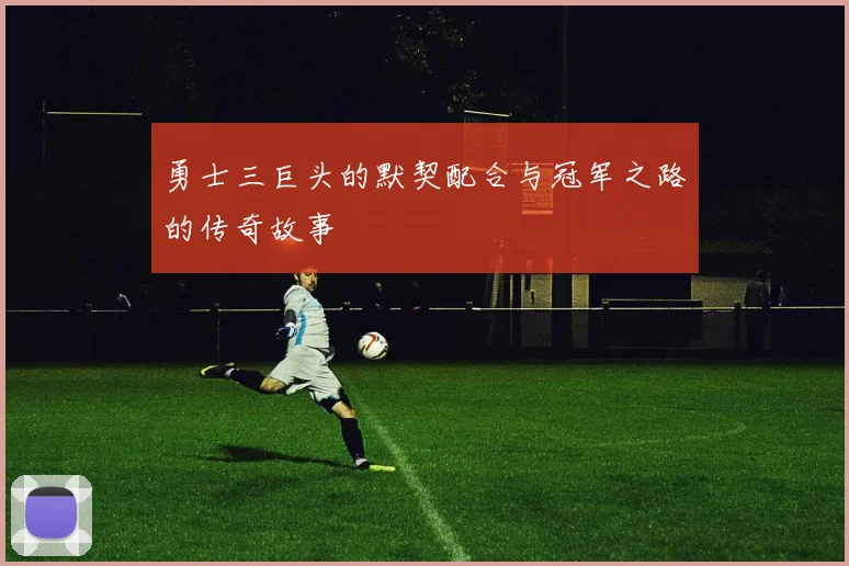 勇士三巨头的默契配合与冠军之路的传奇故事