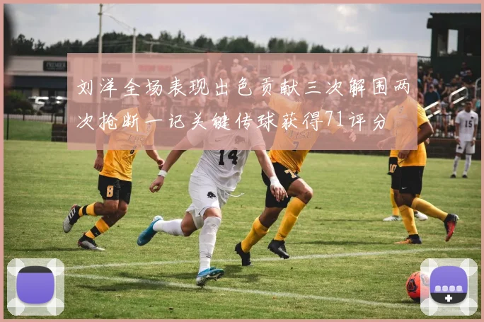 刘洋全场表现出色贡献三次解围两次抢断一记关键传球获得71评分