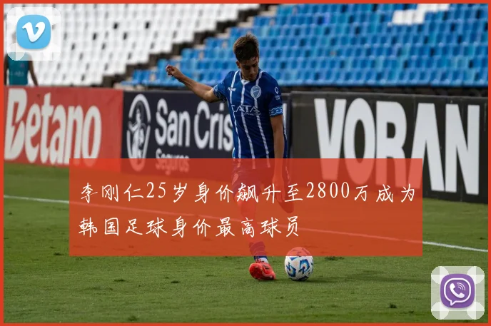 李刚仁25岁身价飙升至2800万成为韩国足球身价最高球员