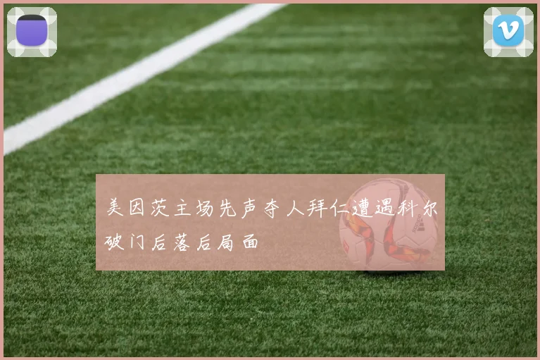 美因茨主场先声夺人拜仁遭遇科尔破门后落后局面